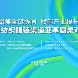 聚焦全链协同，赋能产业提升——2025纺织服装渠道变革圆桌对话会在嘉兴洪合成功举办 ...
